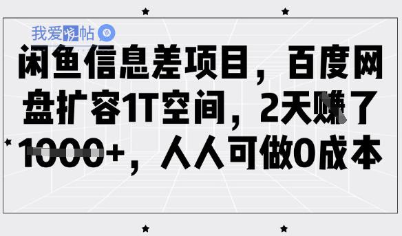 闲鱼信息差项目，百度网盘扩容1T空间，2天收益1k+，人人可做0成本-我爱发帖
