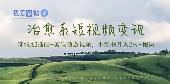 治愈系短视频变现：奇域AI插画+剪映动态视频，小红书月入2w+秘诀-我爱发帖
