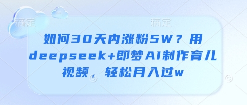 如何30天内涨粉5W？用deepseek+即梦AI制作育儿视频，轻松月入过w-我爱发帖