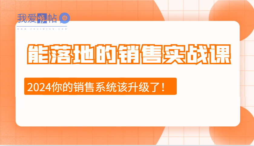 2024能落地的销售实战课：销售十步今天学，明天用，拥抱变化，迎接挑战-我爱发帖