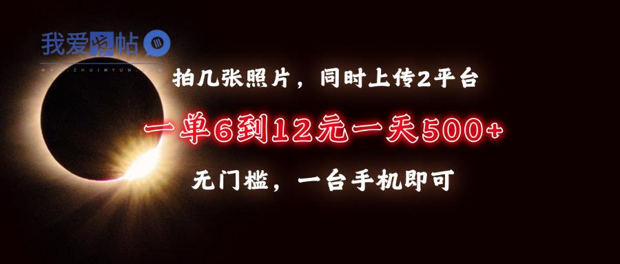 拍几张照片，同时上传2平台，一单6到12元，一天轻松500+，无门槛，一台…-我爱发帖