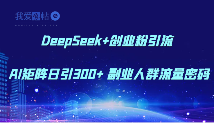 DeepSeek+创业粉引流 AI矩阵日引300+ 副业人群流量密码-我爱发帖