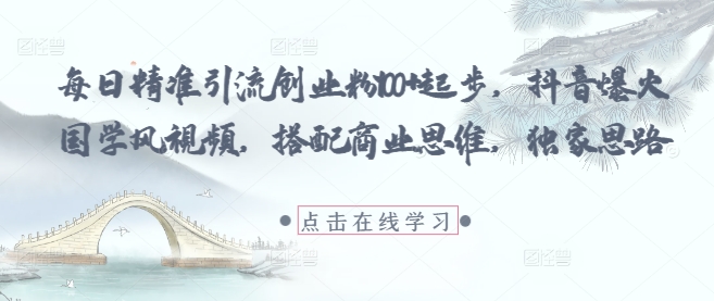 每日精准引流创业粉100+起步，抖音爆火国学风视频，搭配商业思维，独家思路-我爱发帖
