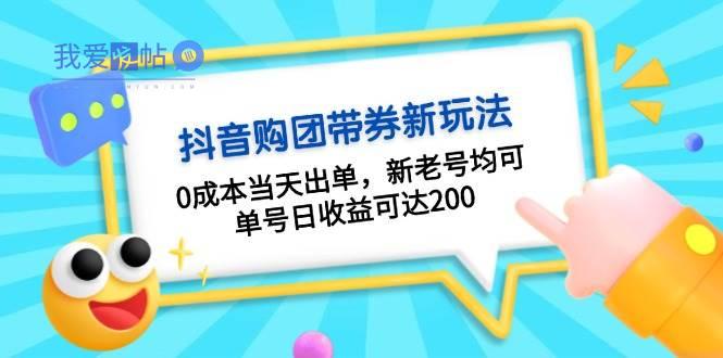 抖音购团带券，0成本当天出单，新老号均可，单号日收益可达200-我爱发帖