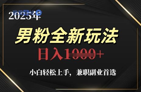 2025年男粉全新玩法，小白轻松上手，兼职副业首选，轻轻松松日入1k+-我爱发帖
