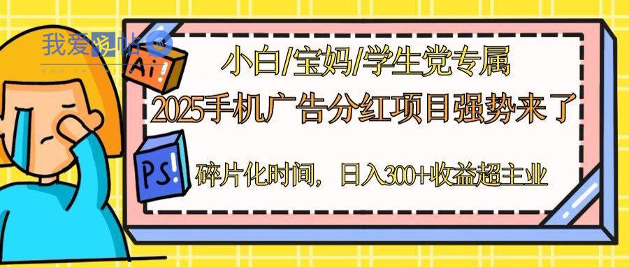 2025手机广告分红，一部手机日入300＋可矩阵！碎片化时间操作，副业超主业-我爱发帖