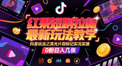 红果短剧拉新最新玩法教学，抖音玩法之高光片段标记实况实操，0粉日入几张-我爱发帖