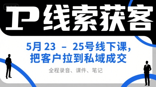 IP线索获客5月23-25号线下课，把客户拉到私域成交(录音+课件+笔记)-我爱发帖