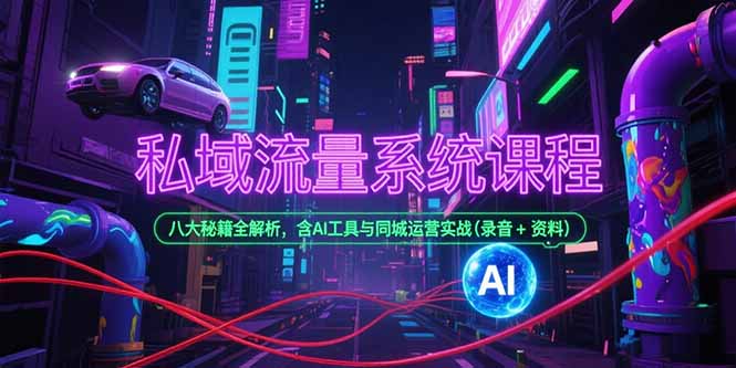 私域流量系统课程，八大秘籍全解析，含AI工具与同城运营实战(录音+资料-我爱发帖