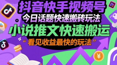 抖音快手视频号今日话题快速搬砖玩法，小说推文快速搬运，看见收益最快的玩法-我爱发帖