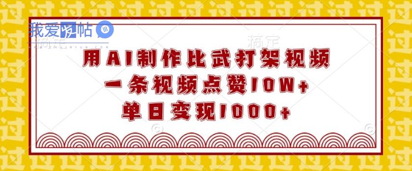 用AI制作比武打架视频，一条视频点赞10W+，单日变现1k【揭秘】-我爱发帖