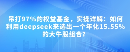 付费文章：吊打97%的权益基金，实操详解：如何利用deepseek来选出一个年化15.55%的大牛股组合?-我爱发帖