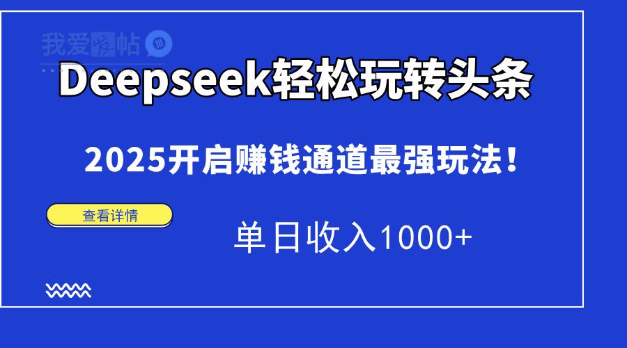 Deepseek轻松玩转头条，2025开启赚钱通道最强玩法！单日收入1000+-我爱发帖