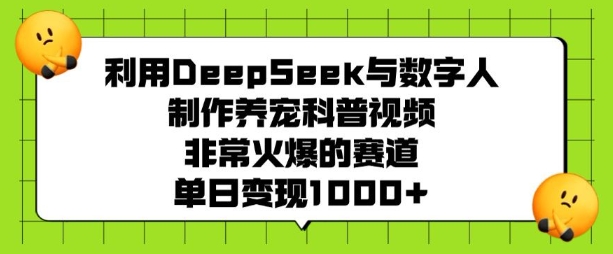 利用DeepSeek与数字人制作养宠科普视频，非常火爆的赛道，单日变现多张-我爱发帖