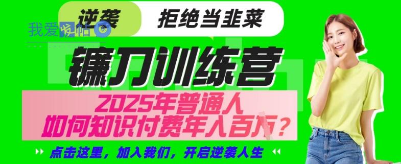 【网创项目终点站-镰刀训练营超级IP合伙人】25年普通人如何通过“知识付费”年入百个-仅此一版【揭秘】-我爱发帖