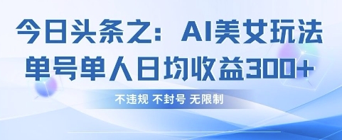 今日头条之AI美女玩法单号单人日均收益3张+，不违规 不封号 无限制-我爱发帖