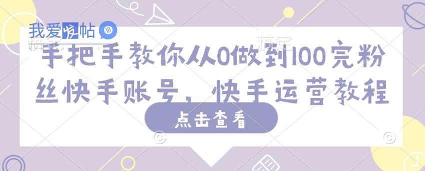 手把手教你从0做到100完粉丝快手账号，快手运营教程-我爱发帖