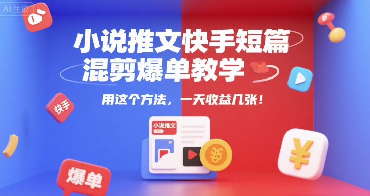小说推文快手短篇混剪爆单教学，用这个方法，一天收益几张-我爱发帖