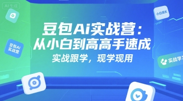 豆包Ai实战营：从小白到高手速成，实战跟学，现学现用-我爱发帖