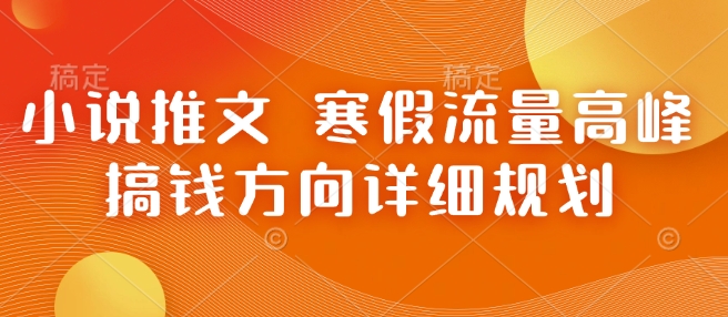 小说推文 寒假流量高峰 搞钱方向详细规划-我爱发帖