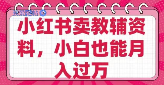 小红书卖教辅资料，0 成本，纯利润，售后成本极低，小白也能月入过W-我爱发帖