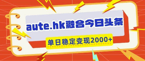 aute.hk融合今日头条，一键复制粘贴，单日稳定变现多张【揭秘】-我爱发帖