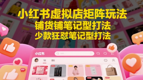 小红书虚拟店矩阵玩法，铺货铺笔记型打法，少款狂怼笔记型打法(更新)-我爱发帖