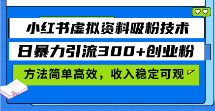 小红书虚拟资料吸粉技术，日暴力引流300+创业粉，方法简单高效，收入稳…-我爱发帖