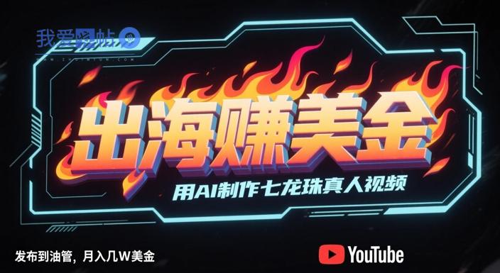 出海挣美金，用AI制作七龙珠真人视频，发布到油管，条条爆火，月入几W美刀-我爱发帖