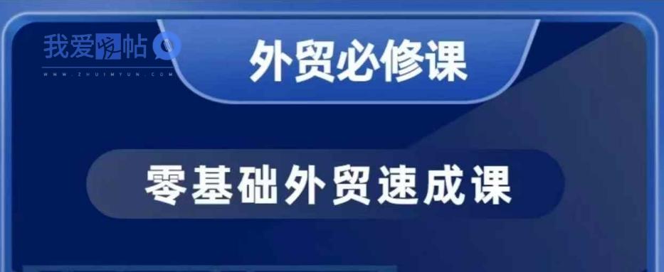 零基础外贸必修课，开发客户商务谈单实战，40节课手把手教-我爱发帖