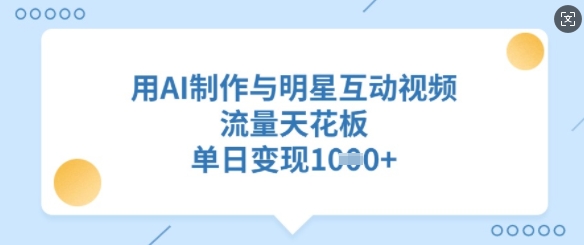 用AI制作与明星互动视频，流量天花板，单日变现多张-我爱发帖
