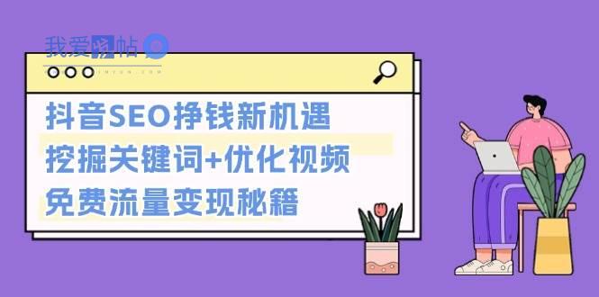 抖音SEO挣钱新机遇：挖掘关键词+优化视频，免费流量变现秘籍-我爱发帖