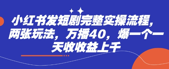 小红书发短剧完整实操流程，两张玩法，万播40，爆一个一天收收益上千-我爱发帖