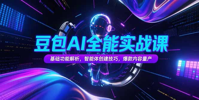 豆包AI全能实战课，基础功能解析，智能体创建技巧，爆款内容量产-我爱发帖