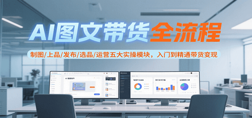 AI图文带货全流程，制图/上品/发布/选品/运营五大实操模块，入门到精通带货变现-我爱发帖