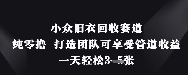 小众旧衣回收赛道，纯零撸 打造团队可享受管道收益，一天轻松3张-我爱发帖