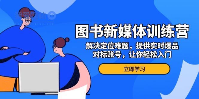 图书新媒体训练营，解决定位难题，提供实时爆品、对标账号，让你轻松入门-我爱发帖