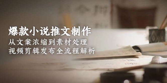 爆款小说推文制作，从文案浓缩到素材处理，视频剪辑发布全流程解析-我爱发帖