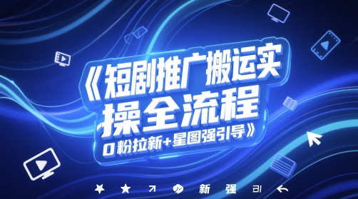 短剧推广搬运实操全流程，0粉拉新+星图强引导-我爱发帖