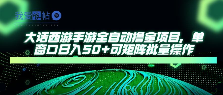 大话西游手游全自动撸金项目，单窗口日入50+可矩阵批量操作-我爱发帖