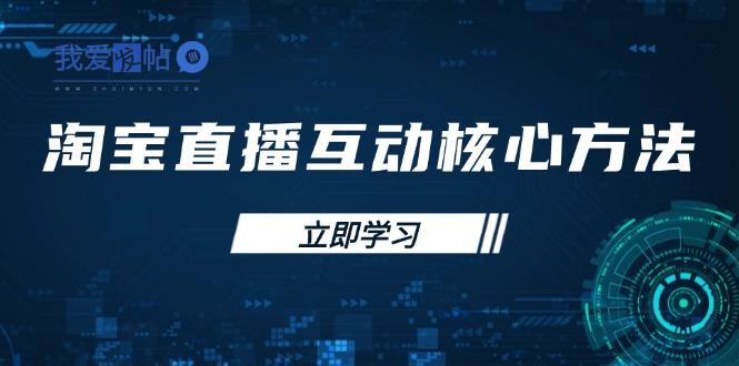 淘宝直播互动核心方法，新手入门指南、直播能力提升，新手主播快速突围-我爱发帖