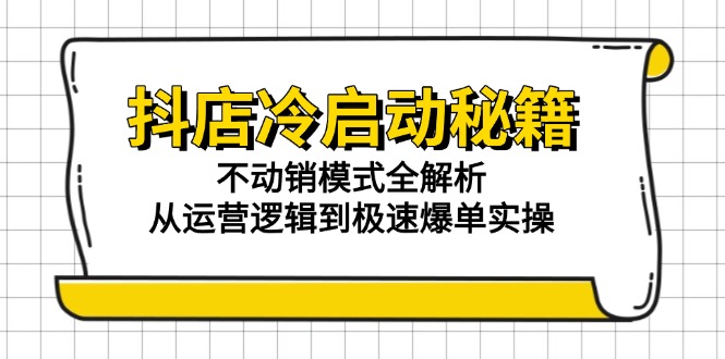 抖店冷启动秘籍：不动销模式全解析，从运营逻辑到极速爆单实操-我爱发帖
