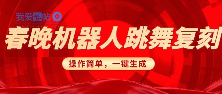 春晚机器人复刻，AI机器人搞怪赛道，操作简单适合，一键去重，无脑搬运实现日入3张(详细教程)-我爱发帖