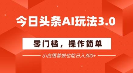今日头条爆文玩法3.0  配合AI工具轻松矩阵    小白也能日入3张+-我爱发帖