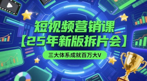短视频营销课【25年新版拆片会】三大体系成就百万大V，包含正课、拆片会、手把手教学直播课等-我爱发帖