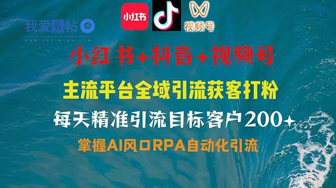 小红书、抖音、视频号全域多平台引流获客，日引目标客户200+，RPA自动…-我爱发帖