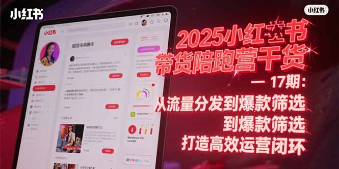 2025小红书带货陪跑营干货-17期：从流量分发到爆款筛选 打造高效运营闭环-我爱发帖