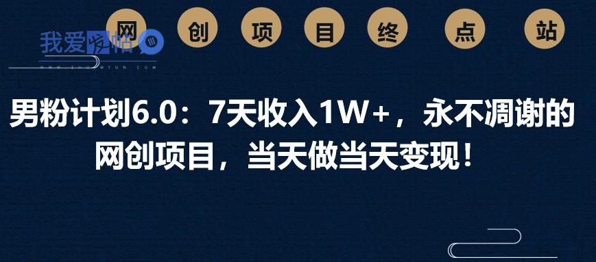 男粉计划6.0：7天收入1W+，永不凋谢的网创项目，当天做当天变现！-我爱发帖