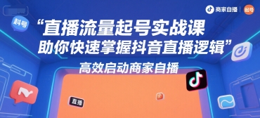 直播流量起号实战课，助你快速掌握抖音直播逻辑，高效启动商家自播-我爱发帖