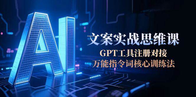 AI文案实战思维课，GPT工具注册对接，万能指令词核心训练法-我爱发帖
